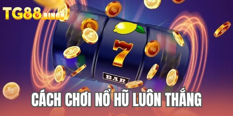 Cách chơi nổ hũ luôn thắng