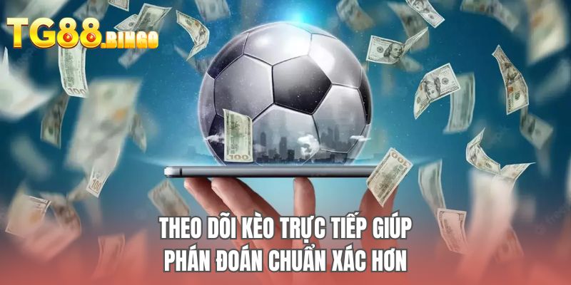 Theo dõi kèo trực tiếp giúp phán đoán chuẩn xác hơn
